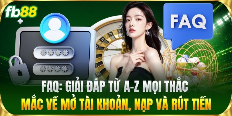 FAQ 1 FAQ: Giải đáp từ A-Z mọi thắc mắc về mở tài khoản, nạp và rút tiền