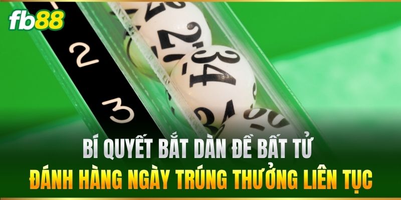 Bí quyết bắt Dàn Đề Bất Tử đánh hàng ngày trúng thưởng liên tục
