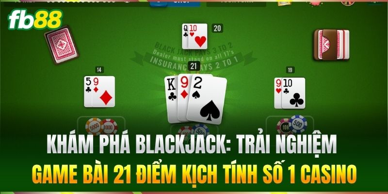 Blackjack - Bí Quyết Săn Thưởng Lớn Dành Cho Cược Thủ FB88 1 Khám phá Blackjack: Trải nghiệm game bài 21 điểm kịch tính số 1 casino